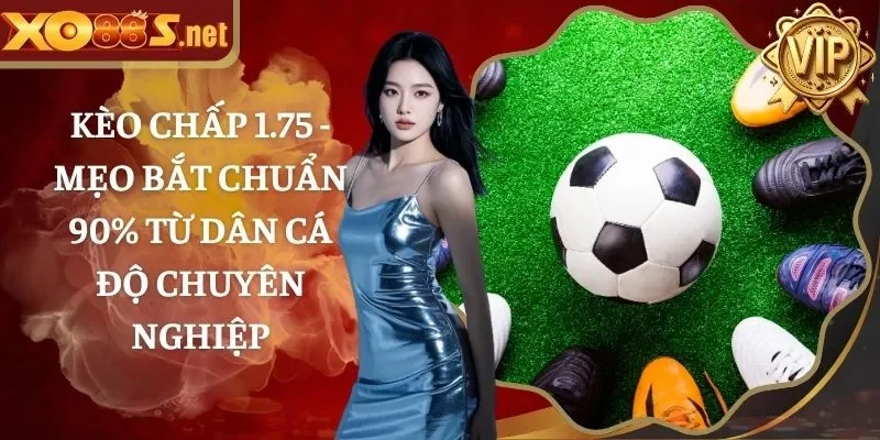 Kèo chấp 1.75 – Mẹo bắt chuẩn 90% từ dân cá độ chuyên nghiệp