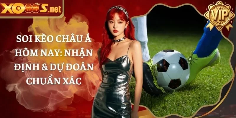 Soi kèo châu Á hôm nay: Nhận định & dự đoán chuẩn xác