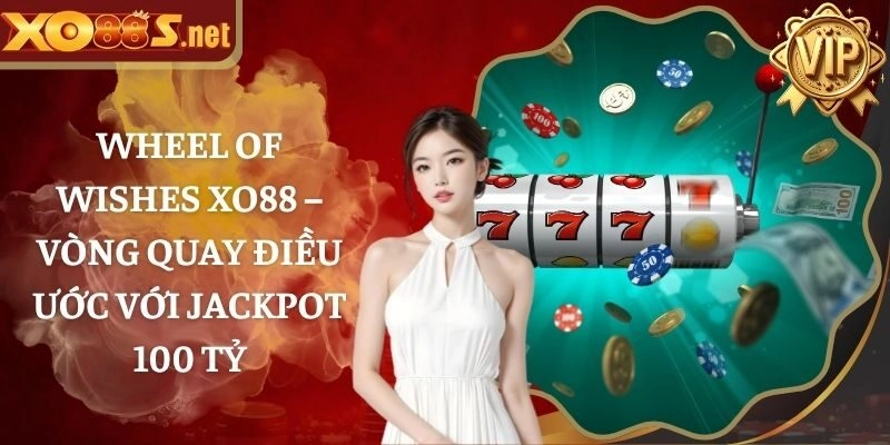 Wheel of Wishes XO88 – Vòng quay điều ước với jackpot 100 tỷ